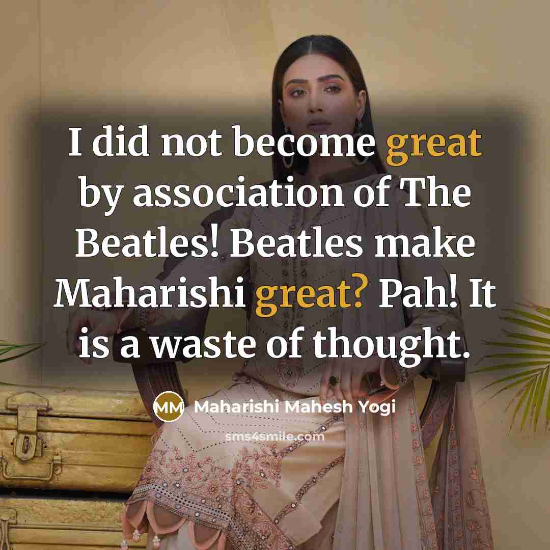 “I did not become great by association of The Beatles!…” quote by Maharishi Mahesh Yogi