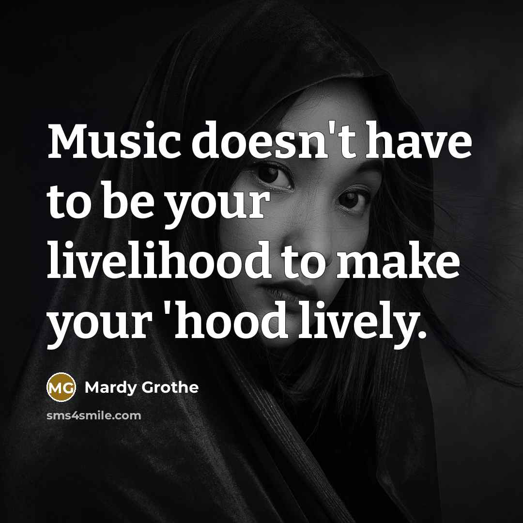 “Music doesn't have to be your livelihood to make your…” quote by Mardy Grothe