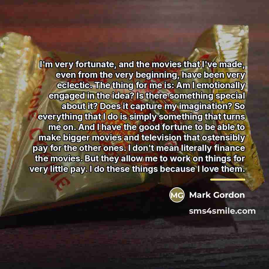 “I'm very fortunate, and the movies that I've made, even…” quote by Mark Gordon