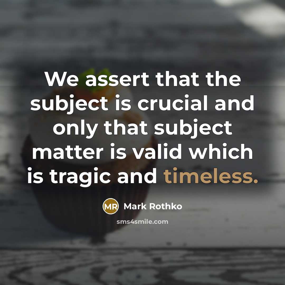 “We assert that the subject is crucial and only that…” quote by Mark Rothko