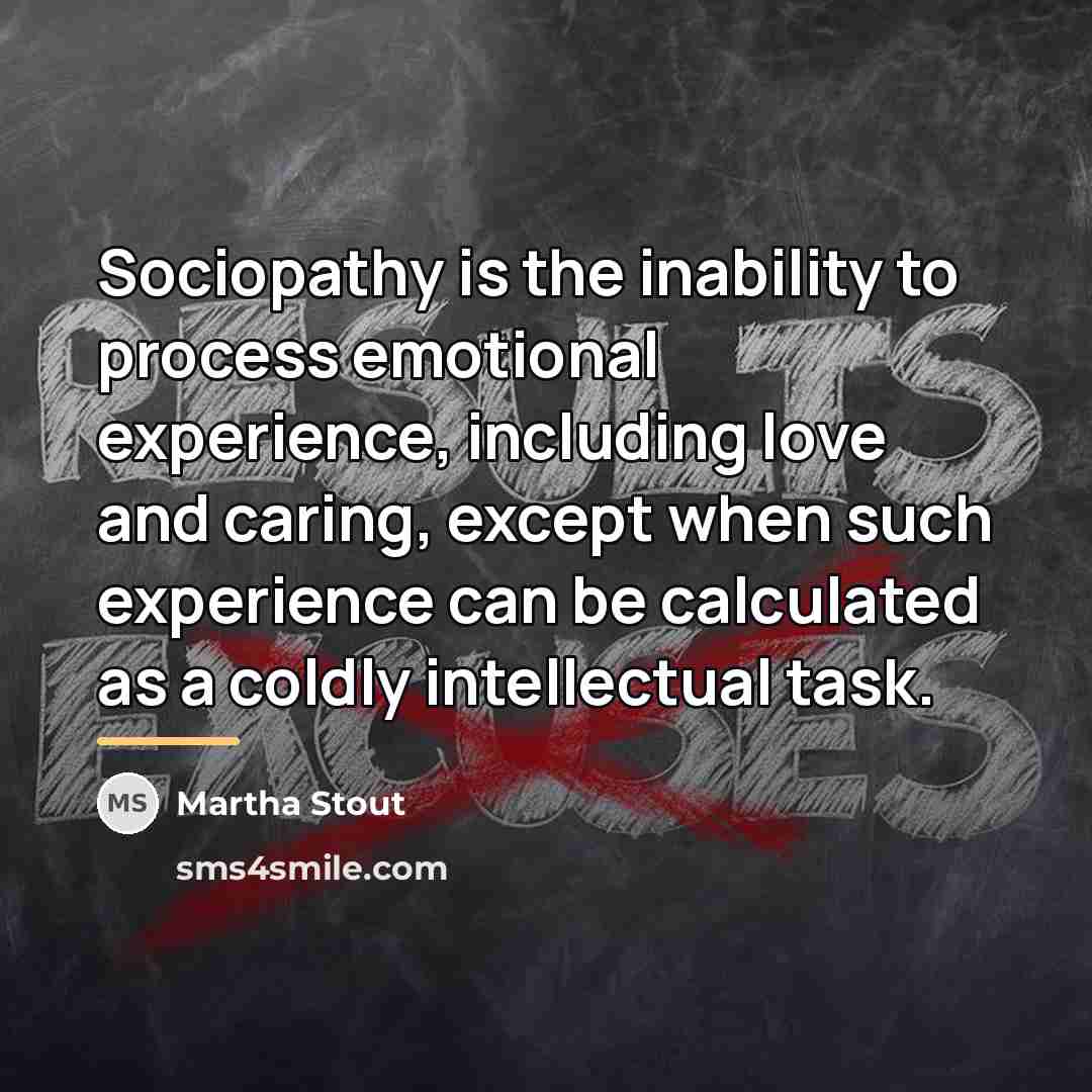 “Sociopathy is the inability to process emotional experience, including love…” quote by Martha Stout