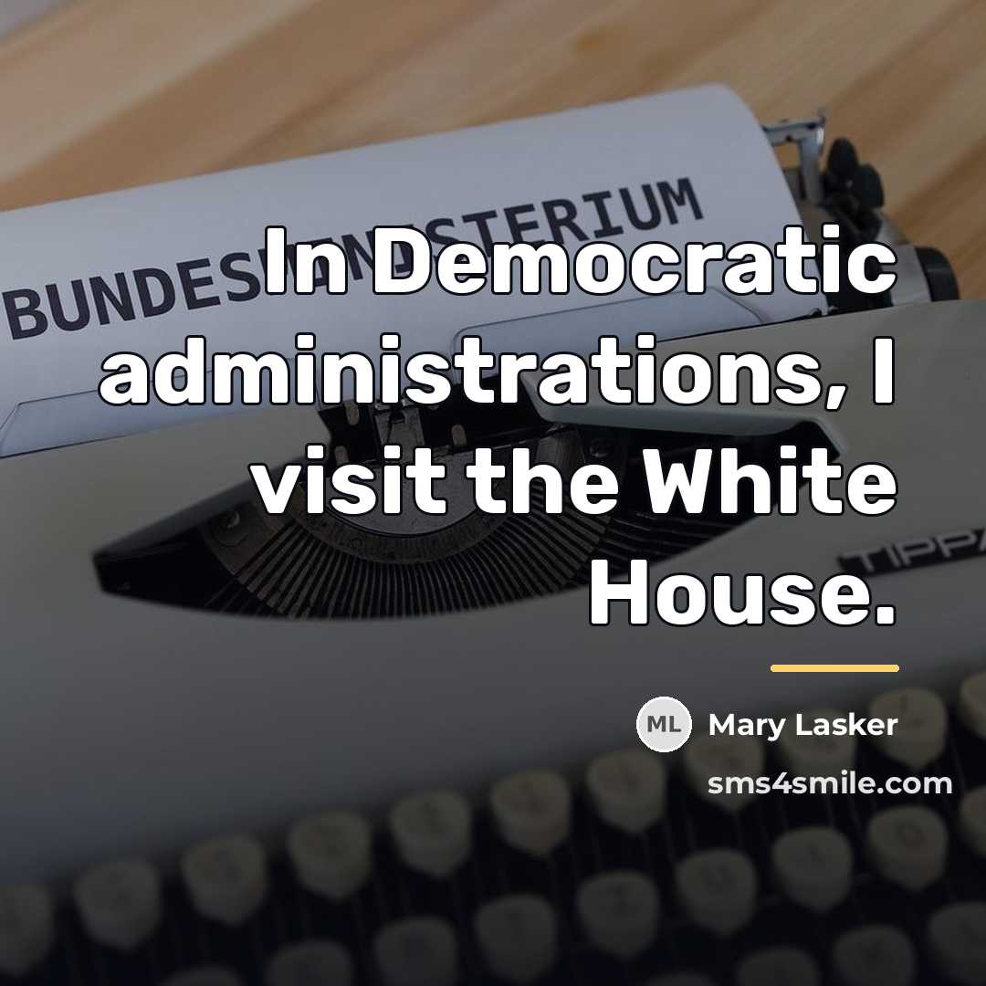 “In Democratic administrations, I visit the White House.…” quote by Mary Lasker