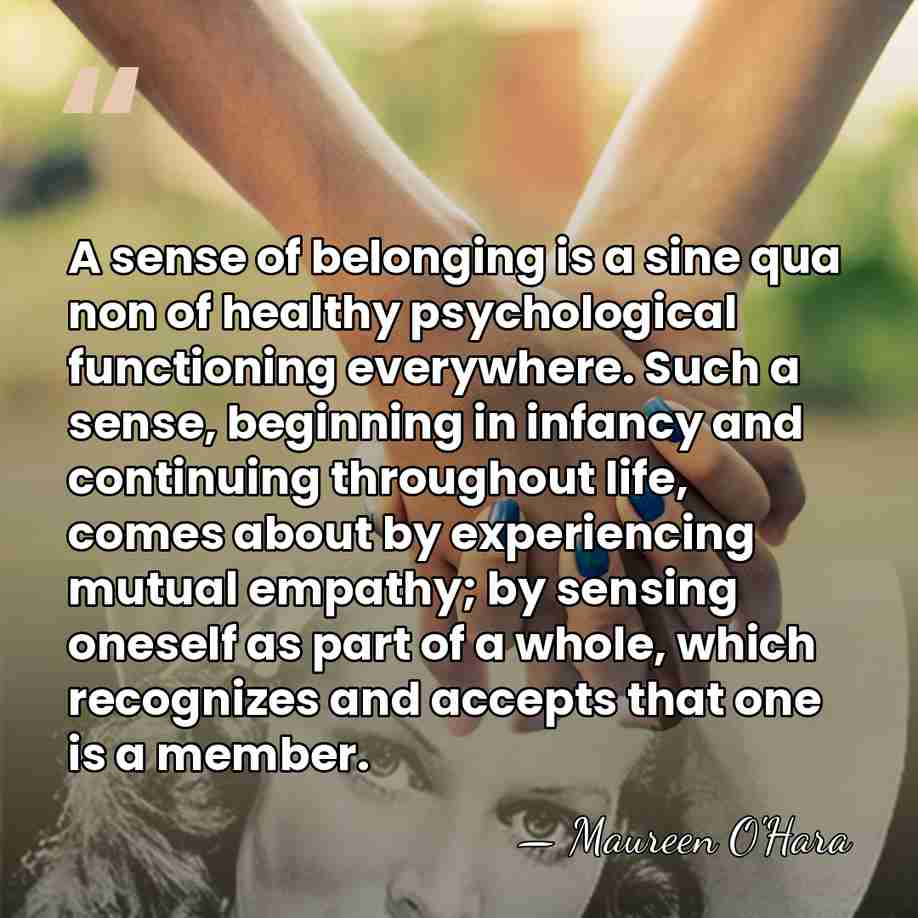 A sense of belonging is a sine qua non of healthy psychological&hellip; - Maureen O'Hara