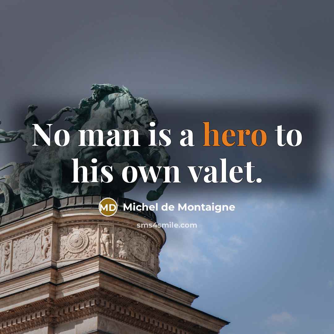 “No man is a hero to his own valet.…” quote by Michel de Montaigne