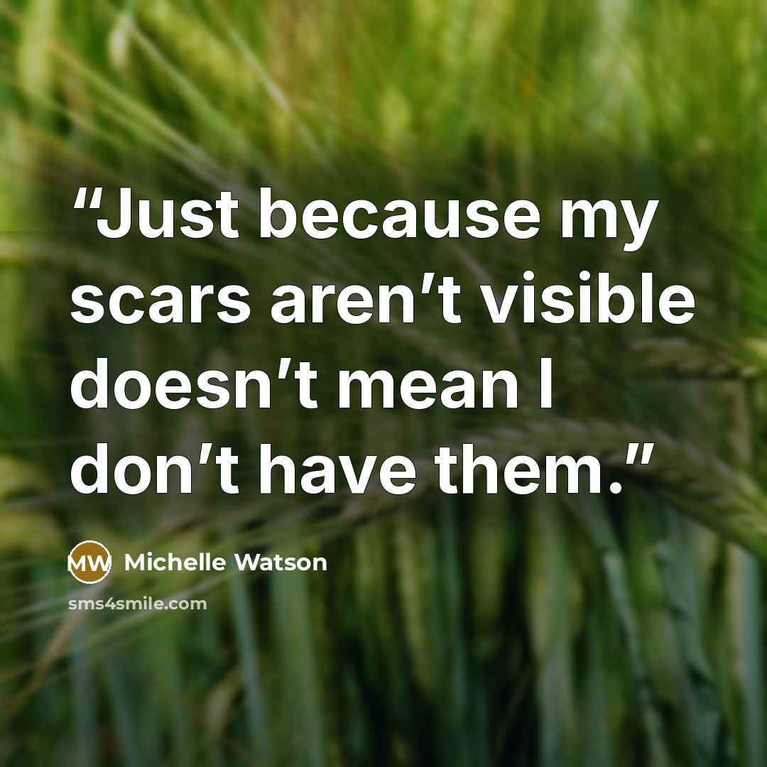 “Just because my scars aren’t visible doesn’t mean I don’t have them.” quote by Michelle Watson