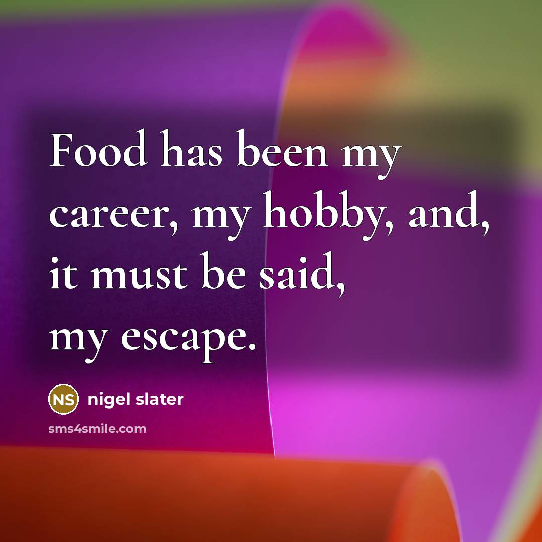 “Food has been my career, my hobby, and, it must…” quote by Nigel Slater