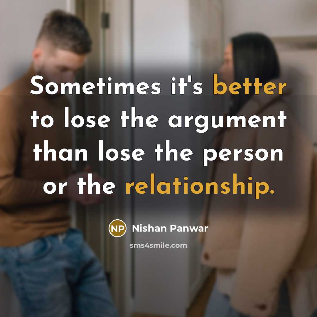 “Sometimes it's better to lose the argument than lose the person or the relationship.” quote by Nishan Panwar