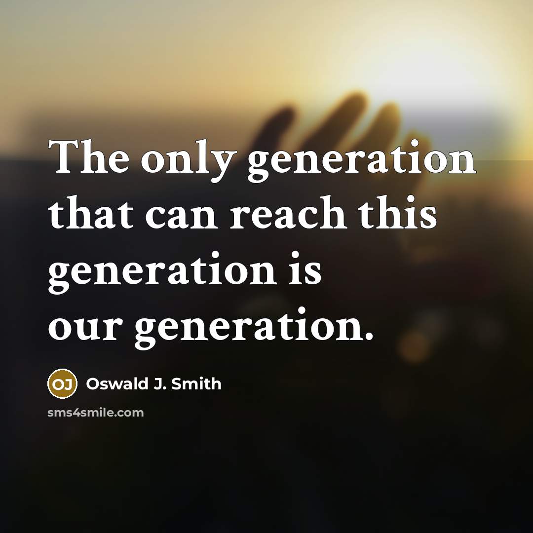 “The only generation that can reach this generation is our generation.” quote by Oswald J. Smith