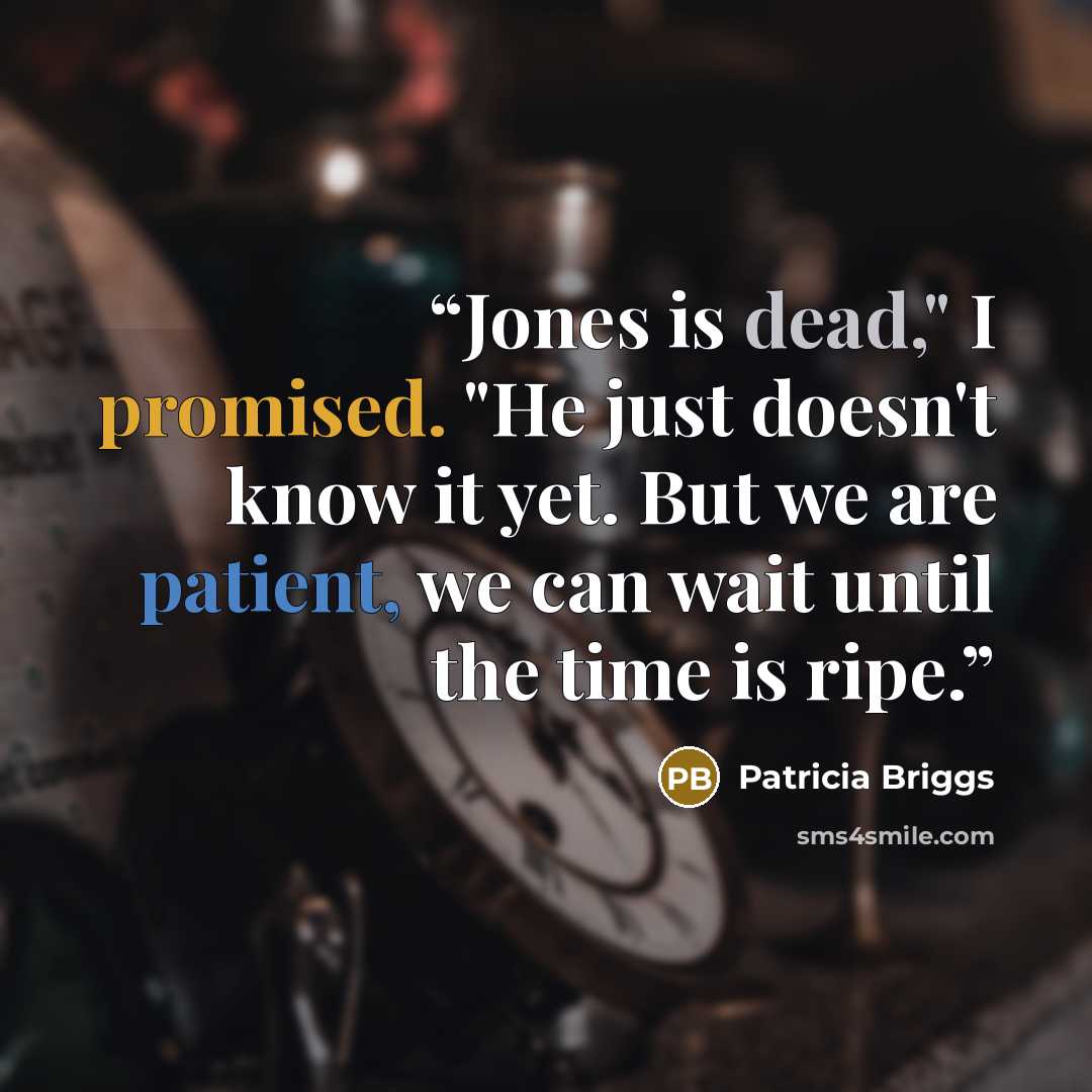“Jones is dead," I promised. "He just doesn't know it yet. But we are patient, we can wait until the time is ripe.” quote by Patricia Briggs