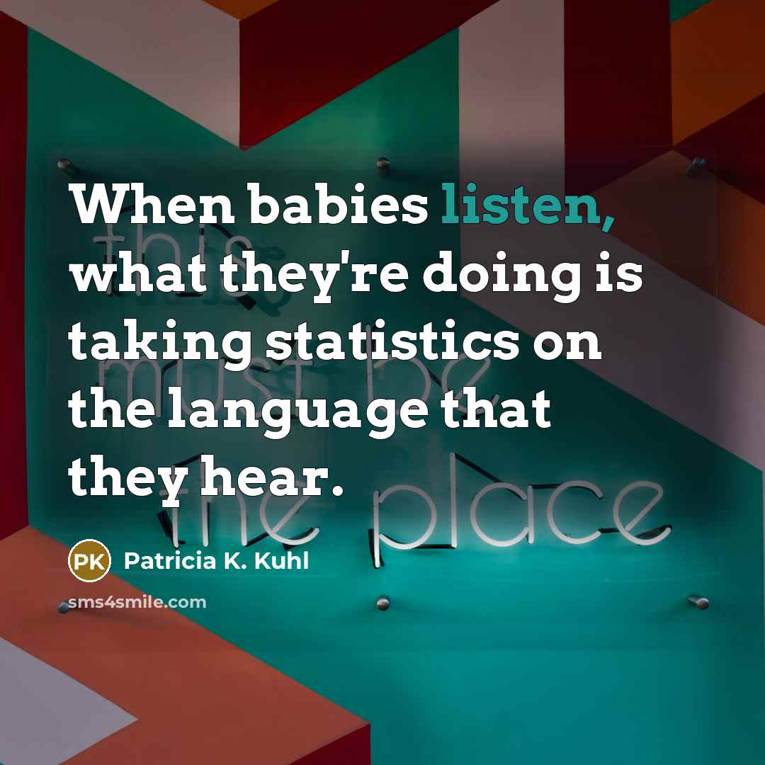 “When babies listen, what they're doing is taking statistics on…” quote by Patricia K. Kuhl