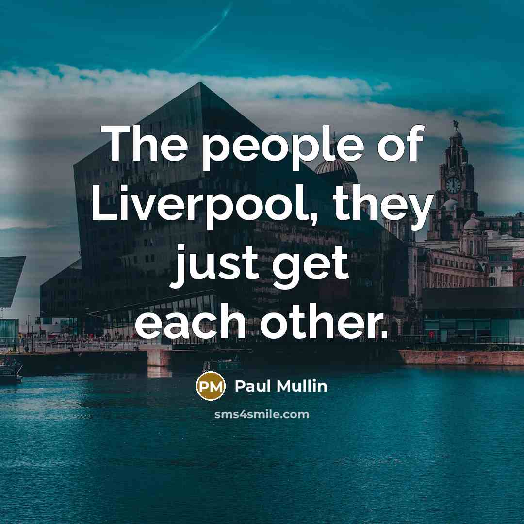 “The people of Liverpool, they just get each other.” quote by Paul Mullin