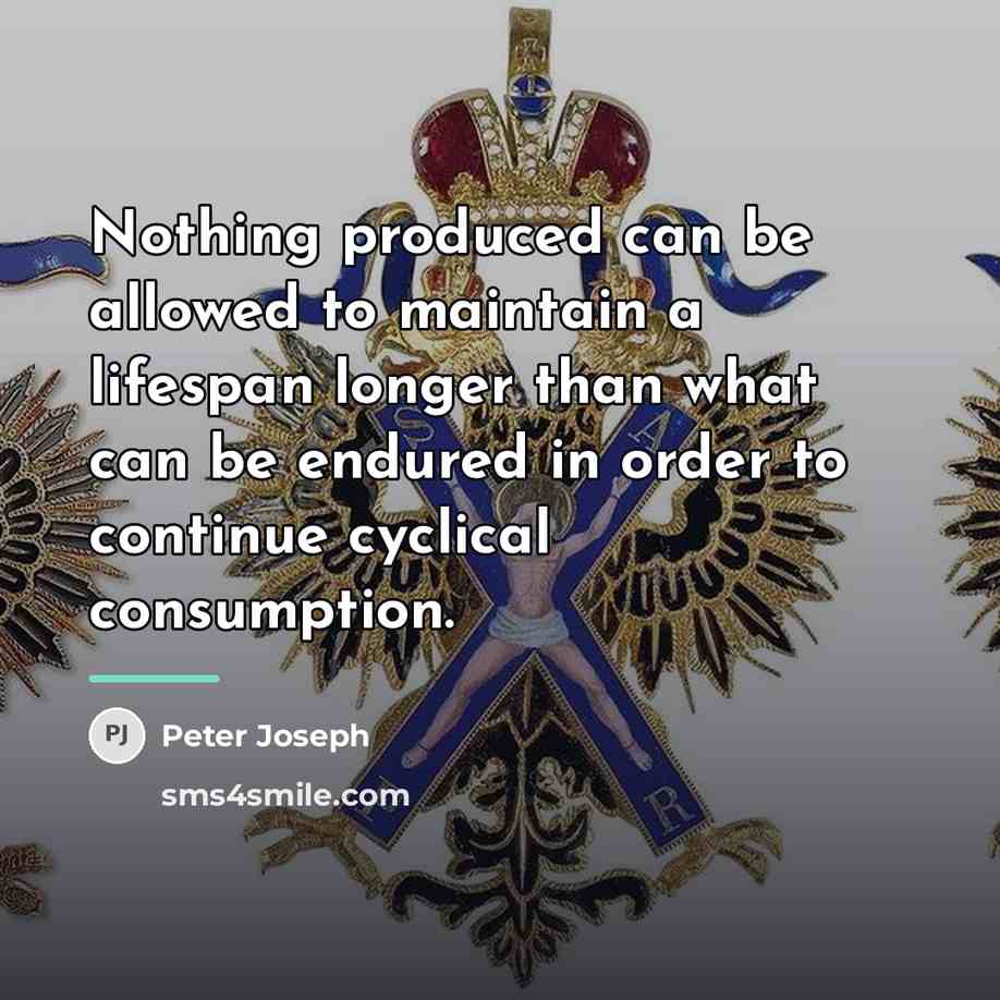 “Nothing produced can be allowed to maintain a lifespan longer…” quote by Peter Joseph