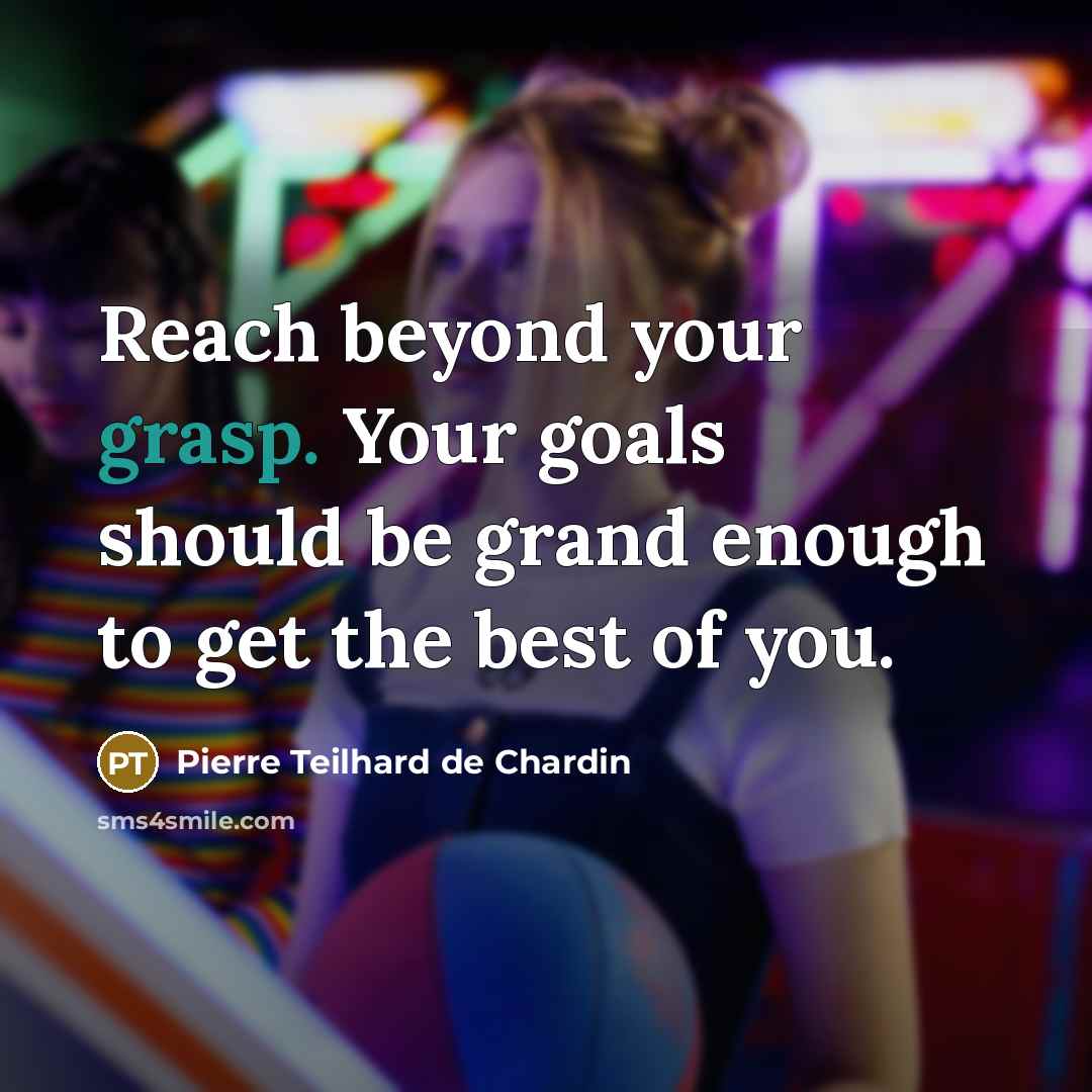 “Reach beyond your grasp. Your goals should be grand enough…” quote by Pierre Teilhard de Chardin