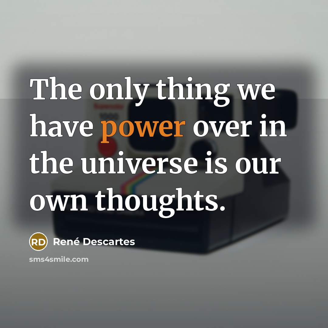 “The only thing we have power over in the universe…” quote by Rene Descartes