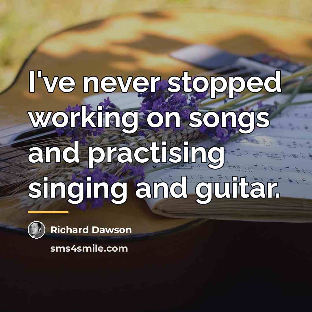 “I've never stopped working on songs and practising singing and…” quote by Richard Dawson