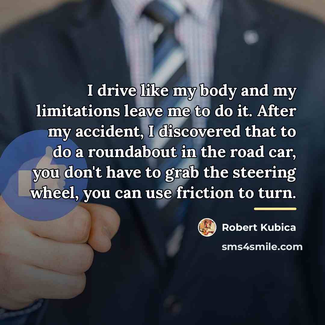“I drive like my body and my limitations leave me…” quote by Robert Kubica