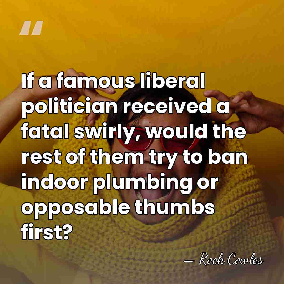 If a famous liberal politician received a fatal swirly, would the rest&hellip; - Rock Cowles