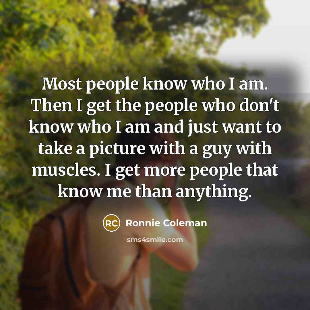 “Most people know who I am. Then I get the…” quote by Ronnie Coleman