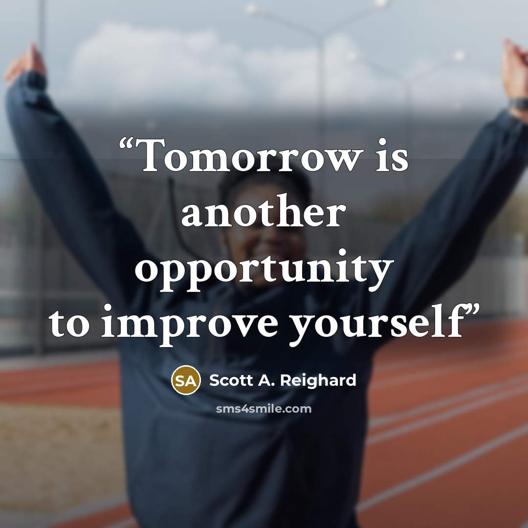 “Tomorrow is another opportunity to improve yourself” quote by Scott A. Reighard