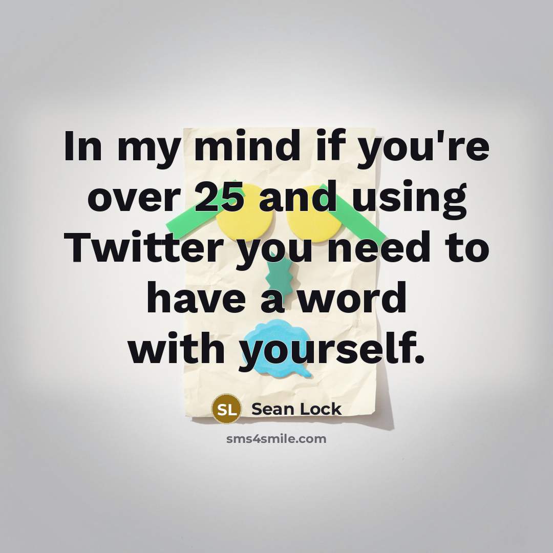 “In my mind if you're over 25 and using Twitter…” quote by Sean Lock