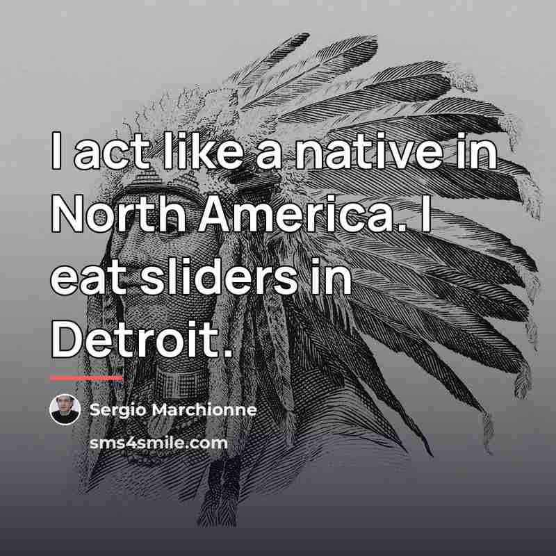 “I act like a native in North America. I eat…” quote by Sergio Marchionne