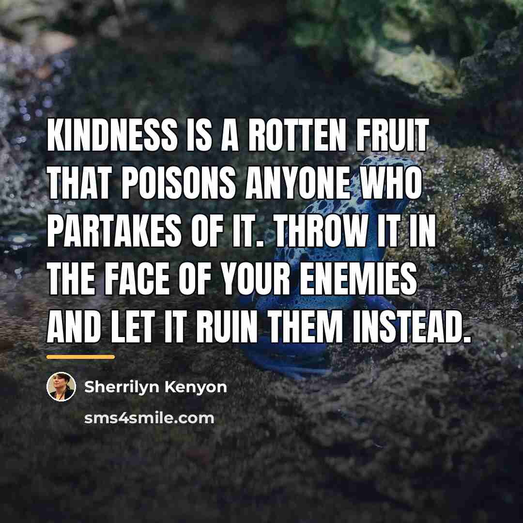 “Kindness is a rotten fruit that poisons anyone who partakes…” quote by Sherrilyn Kenyon