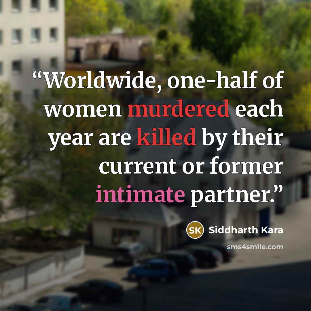 “Worldwide, one-half of women murdered each year are killed by their current or former intimate partner.” quote by Siddharth Kara