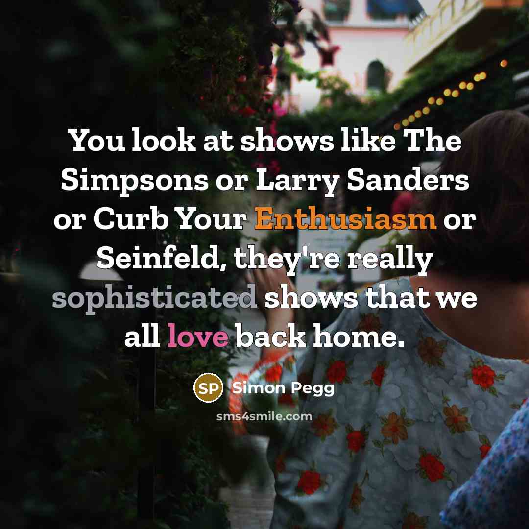 “You look at shows like The Simpsons or Larry Sanders…” quote by Simon Pegg