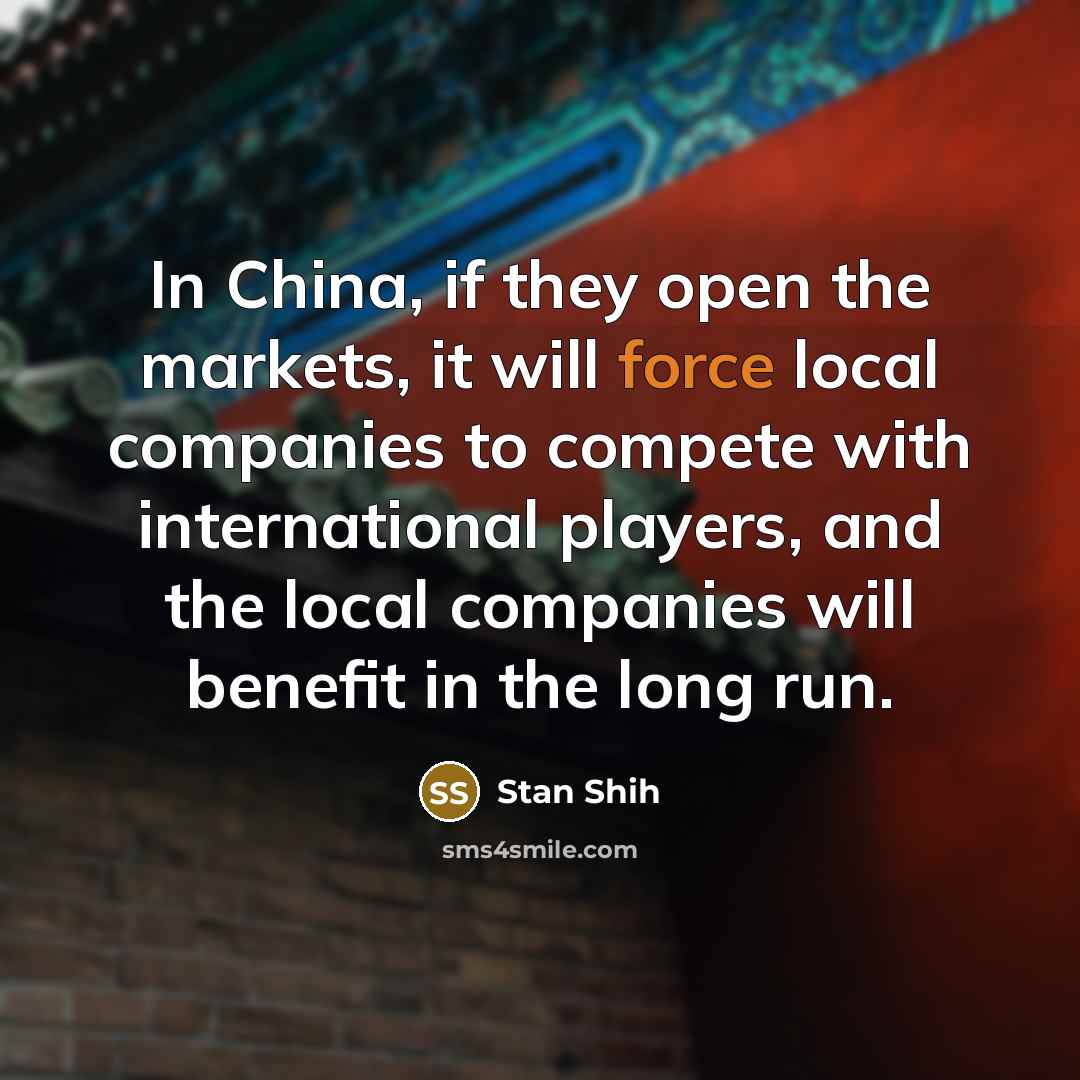 “In China, if they open the markets, it will force…” quote by Stan Shih