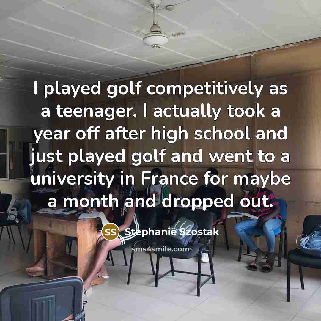 “I played golf competitively as a teenager. I actually took…” quote by Stephanie Szostak