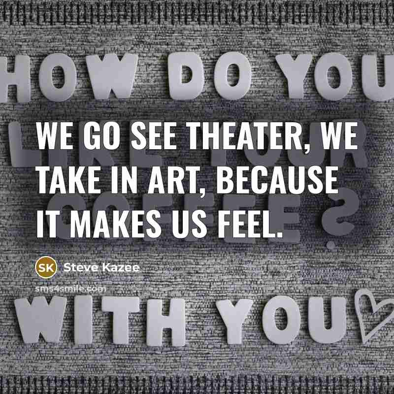 “We go see theater, we take in art, because it…” quote by Steve Kazee
