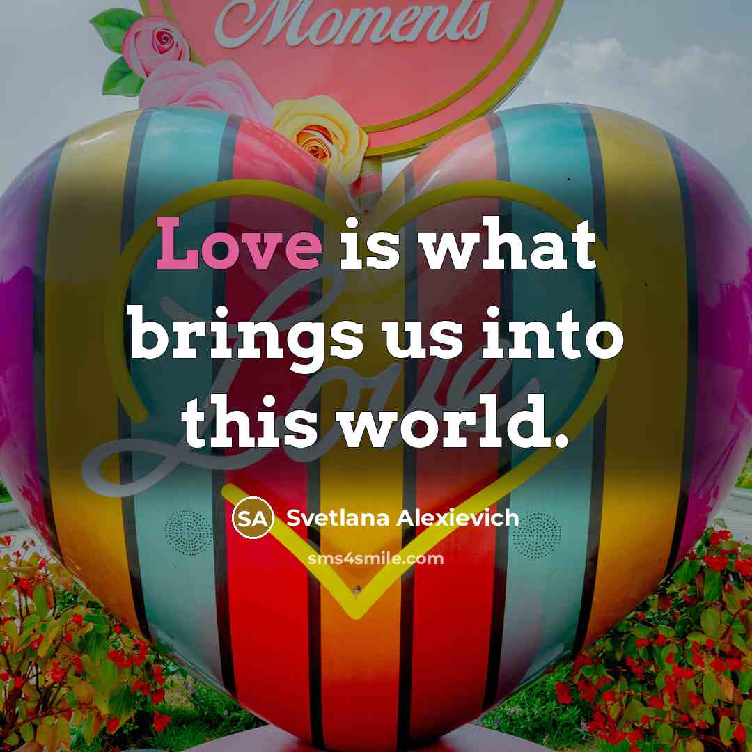 “Love is what brings us into this world.…” quote by Svetlana Alexievich