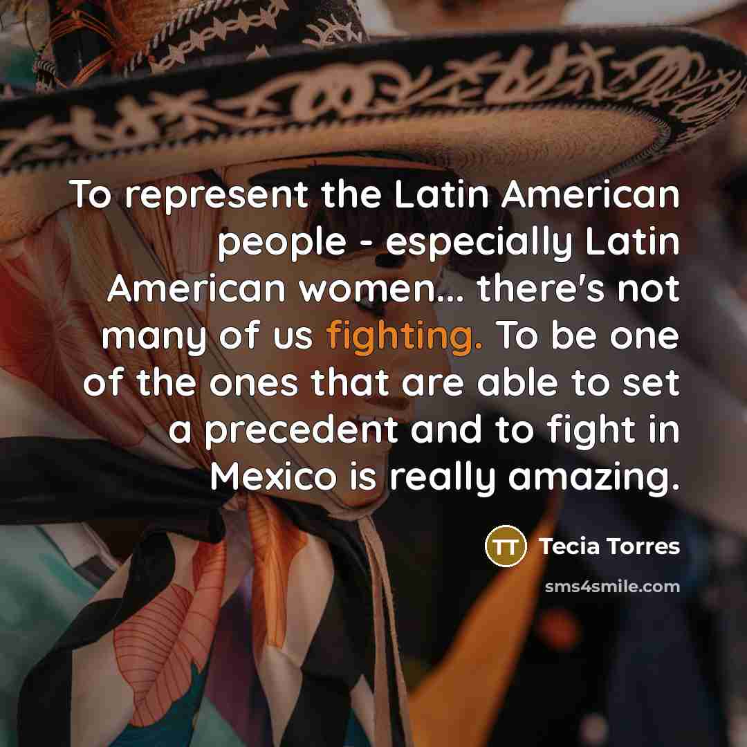 “To represent the Latin American people - especially Latin American…” quote by Tecia Torres