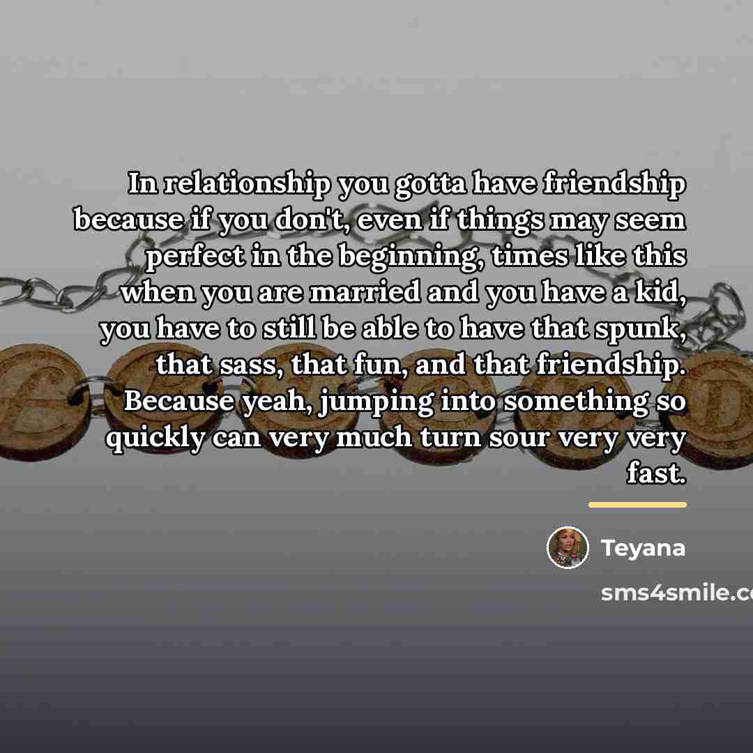 “In relationship you gotta have friendship because if you don't,…” quote by Teyana
