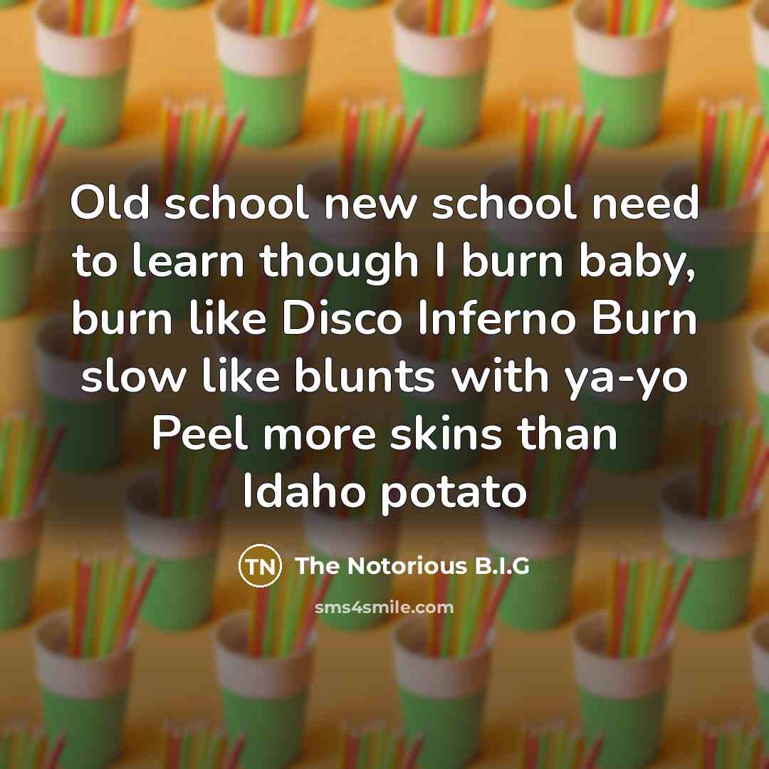 “Old school new school need to learn though I burn…” quote by The Notorious B.I.G