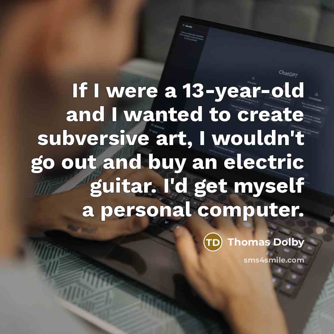 “If I were a 13-year-old and I wanted to create…” quote by Thomas Dolby