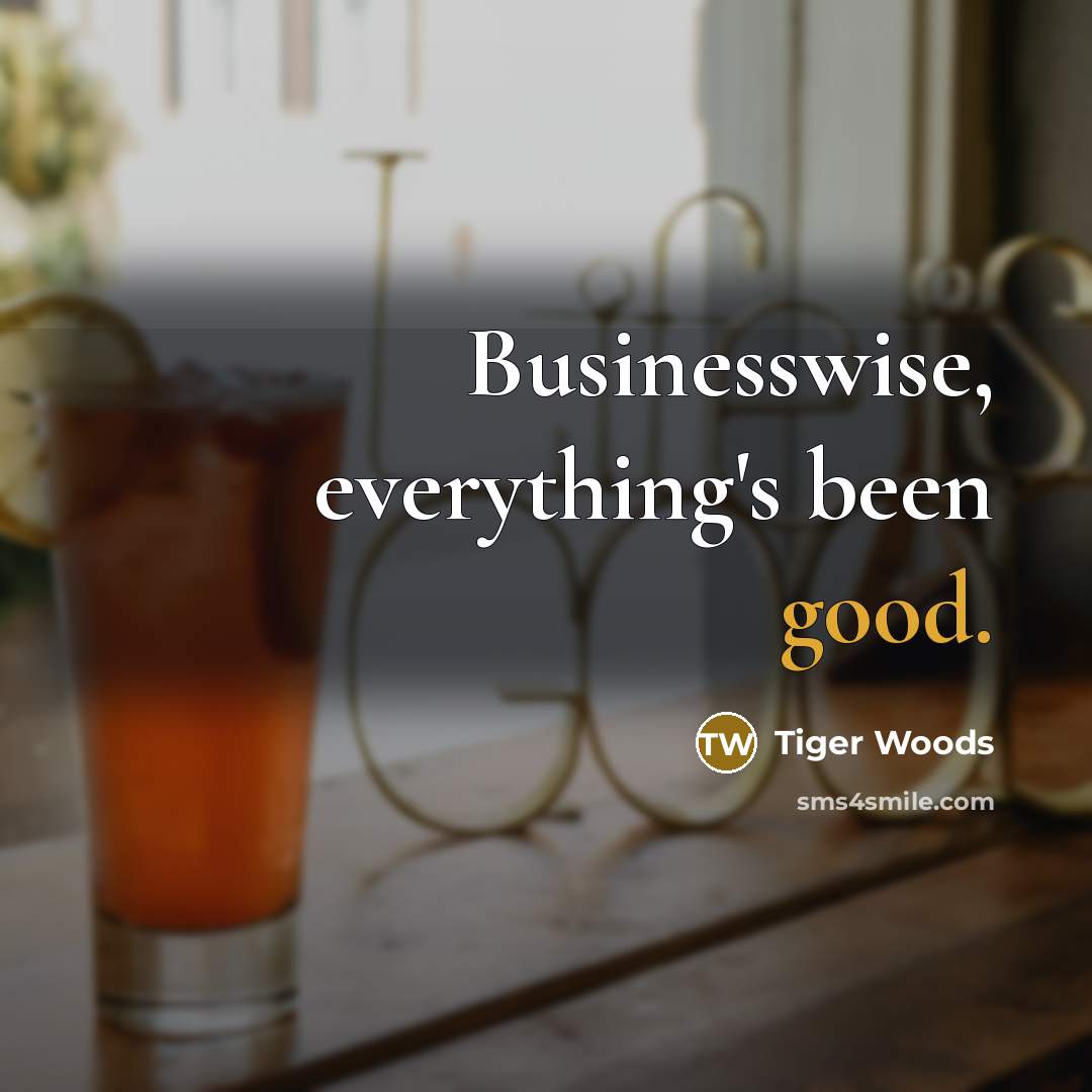 “Businesswise, everything's been good.…” quote by Tiger Woods