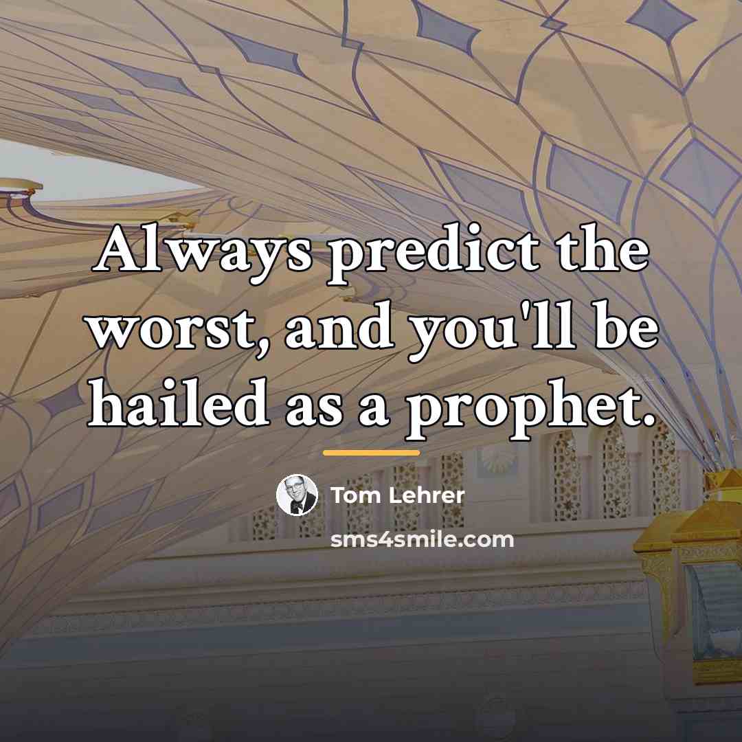 “Always predict the worst, and you'll be hailed as a…” quote by Tom Lehrer