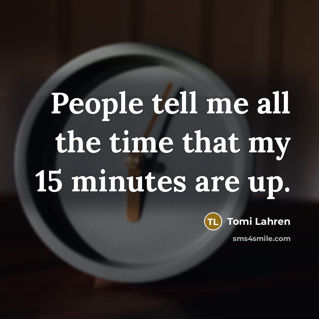 “People tell me all the time that my 15 minutes are up.” quote by Tomi Lahren