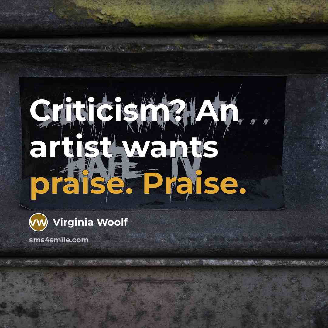 “Criticism? An artist wants praise. Praise.…” quote by Virginia Woolf