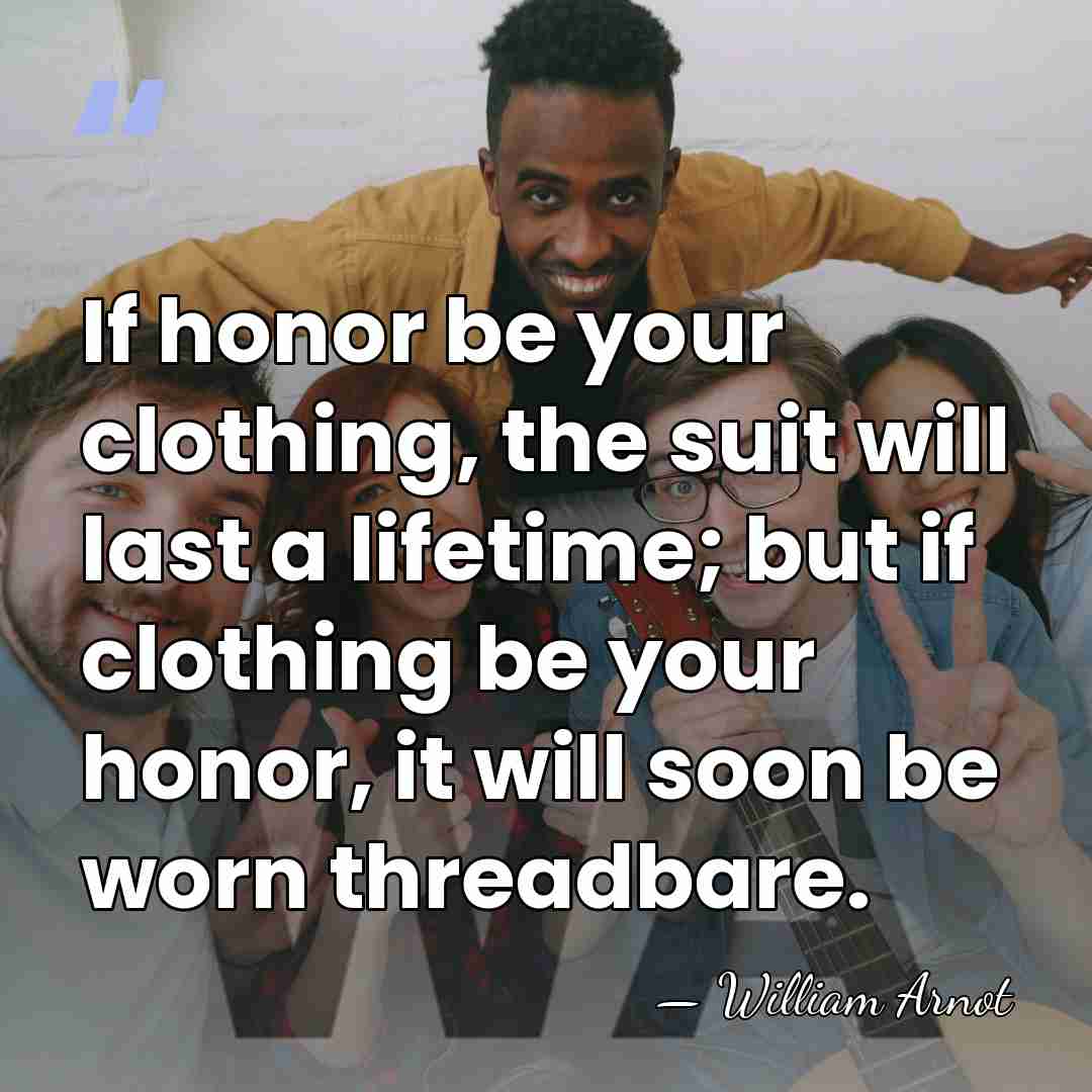If honor be your clothing, the suit will last a lifetime; but&hellip; - William Arnot