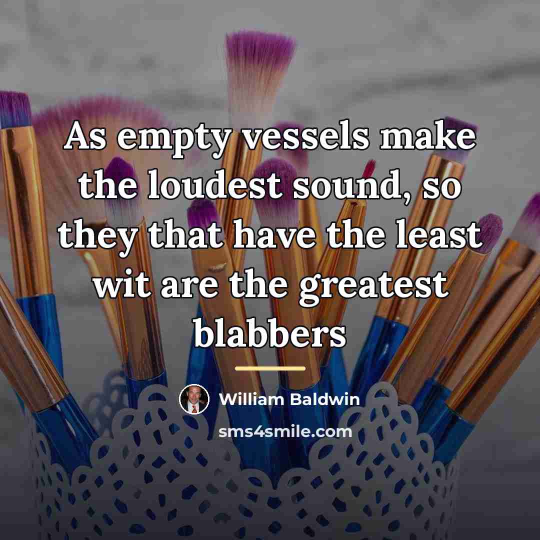 “As empty vessels make the loudest sound, so they that…” quote by William Baldwin