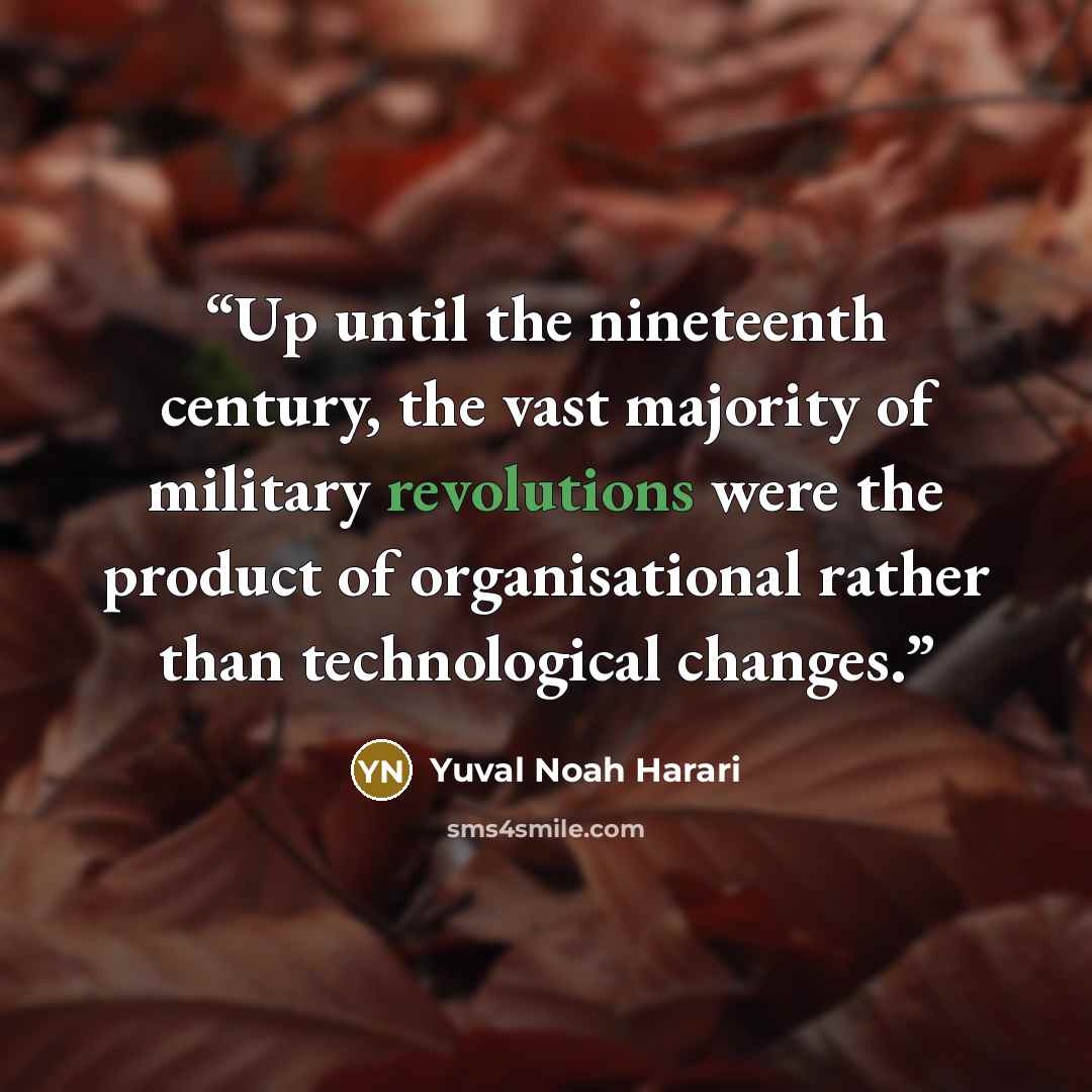 “Up until the nineteenth century, the vast majority of military revolutions were the product of organisational rather than technological changes.” quote by Yuval Noah Harari