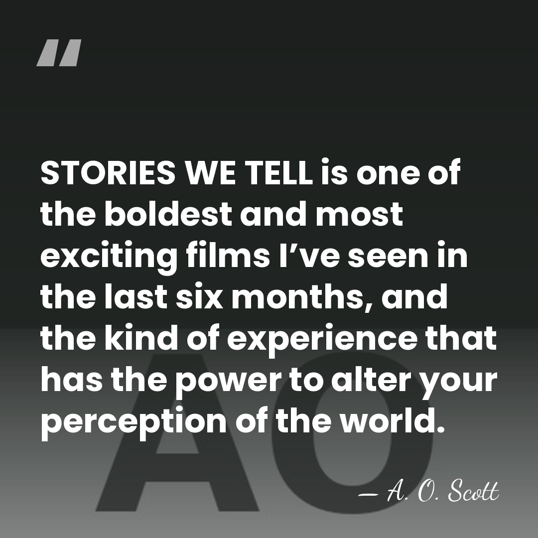 STORIES WE TELL is one of the boldest and most exciting films&hellip; - A. O. Scott
