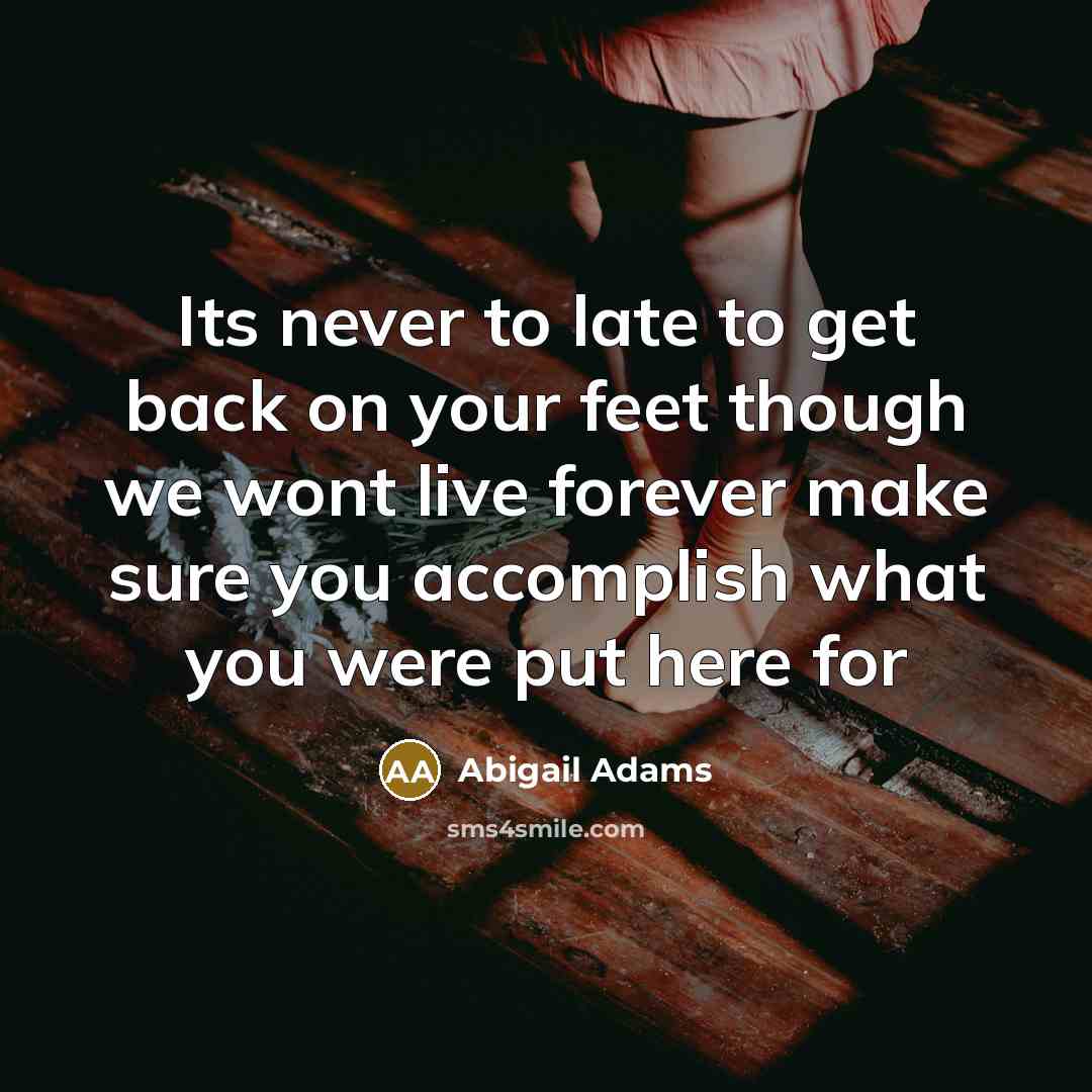 “Its never to late to get back on your feet…” quote by Abigail Adams