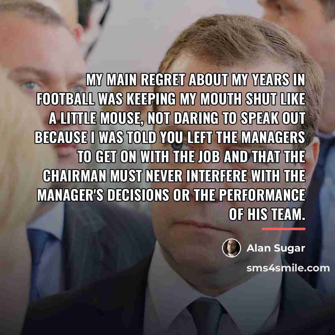“My main regret about my years in football was keeping…” quote by Alan Sugar