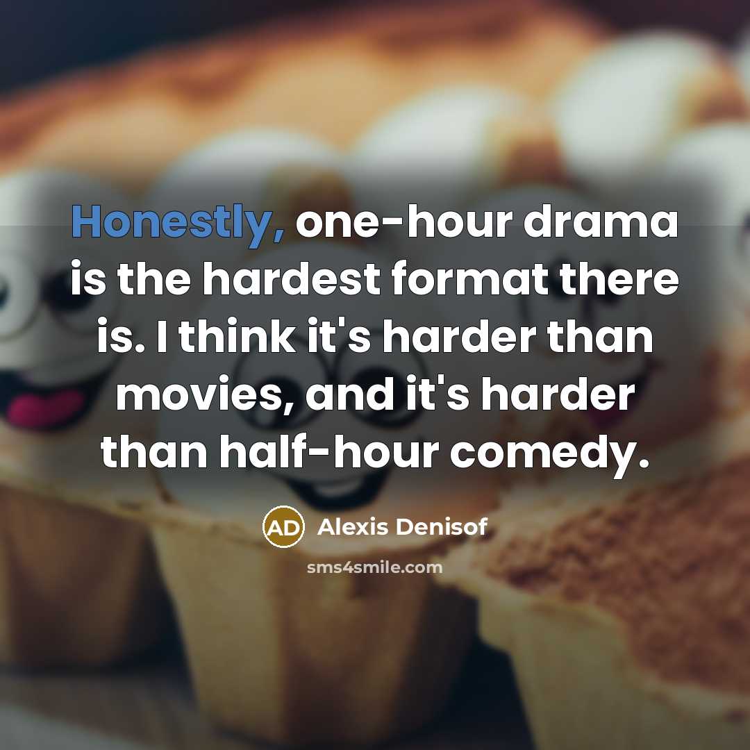 “Honestly, one-hour drama is the hardest format there is. I…” quote by Alexis Denisof