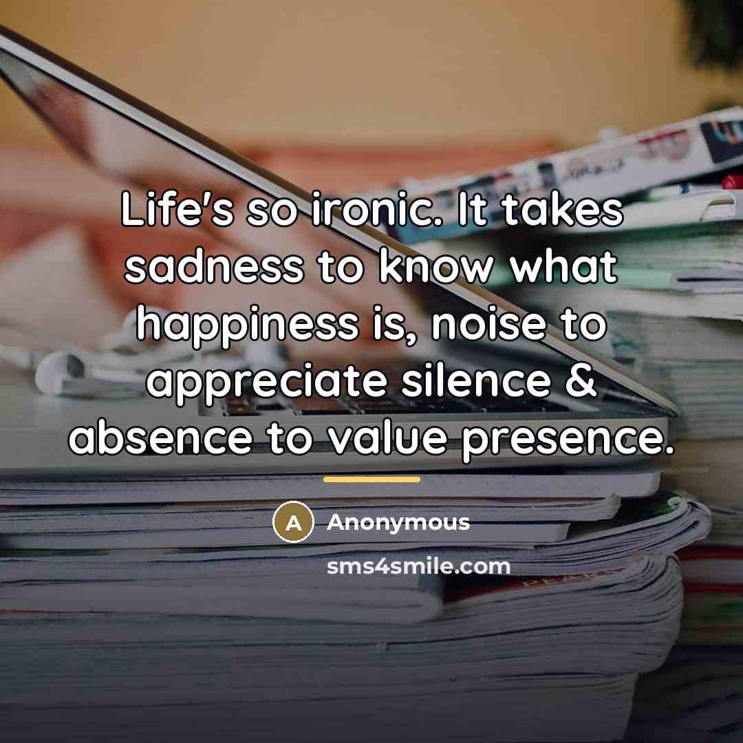 “Life's so ironic. It takes sadness to know what happiness…” quote by Anonymous