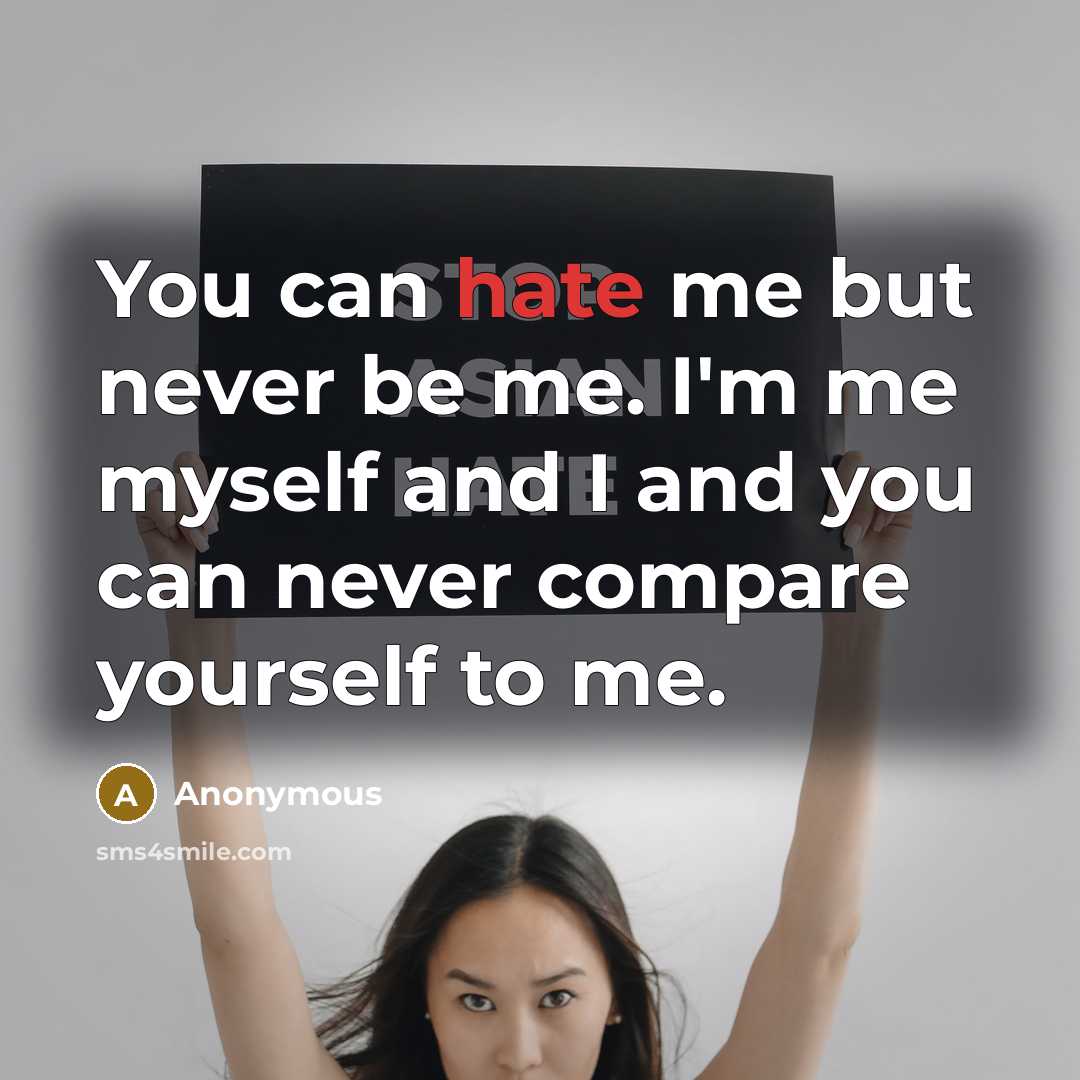 “You can hate me but never be me. I'm me…” quote by Anonymous