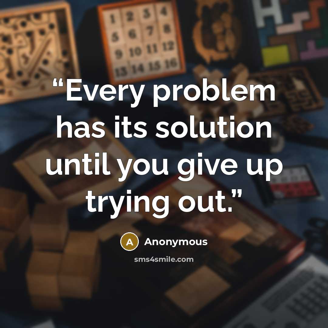 “Every problem has its solution until you give up trying out.” quote by Anonymous